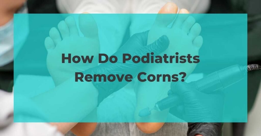 How Do Podiatrists Remove Corns?